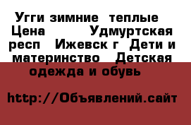 Угги зимние, теплые › Цена ­ 600 - Удмуртская респ., Ижевск г. Дети и материнство » Детская одежда и обувь   